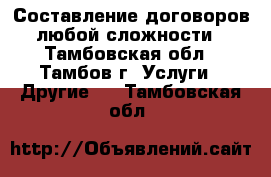 Составление договоров любой сложности - Тамбовская обл., Тамбов г. Услуги » Другие   . Тамбовская обл.